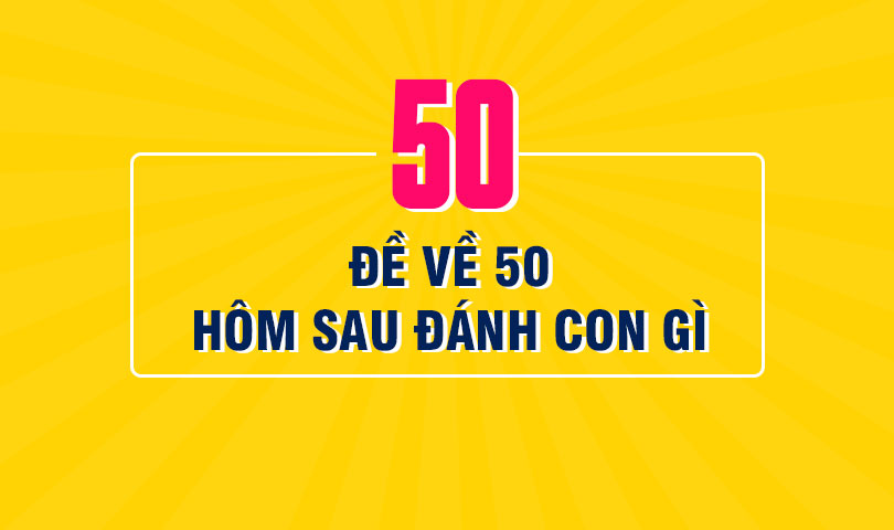 Đề về 50 hôm sau đánh con gì? Đề về 50 hôm sau đánh con gì?