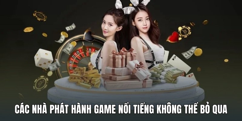 Các nhà phát hành game nổi tiếng không thể bỏ qua